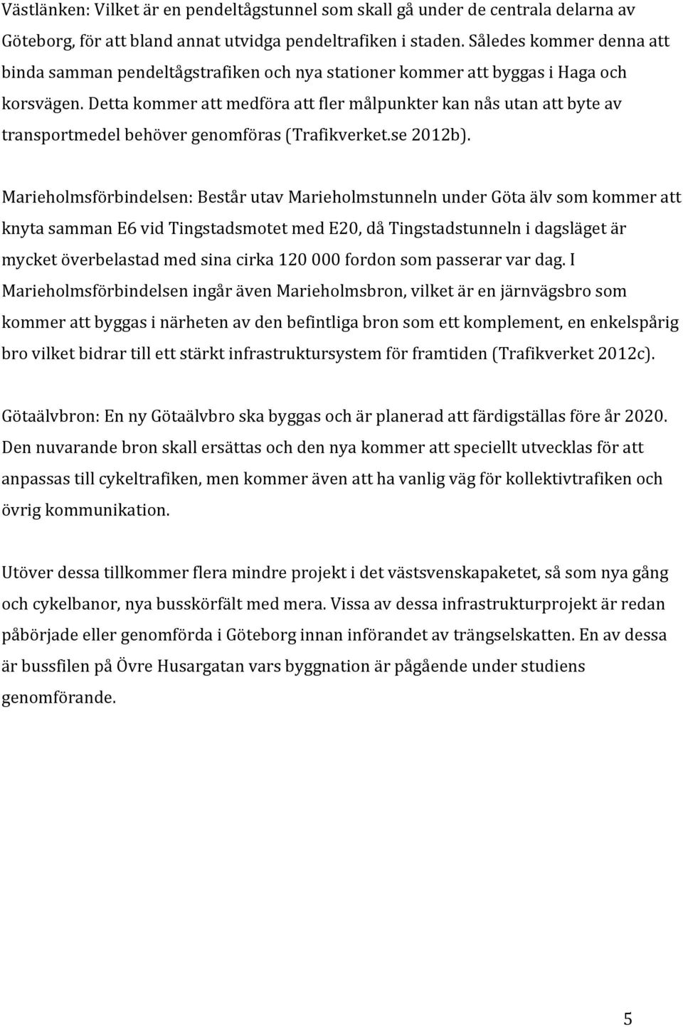 Detta kommer att medföra att fler målpunkter kan nås utan att byte av transportmedel behöver genomföras (Trafikverket.se 2012b).