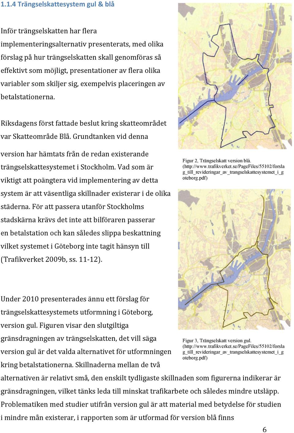 Grundtanken vid denna version har hämtats från de redan existerande trängselskattesystemet i Stockholm.