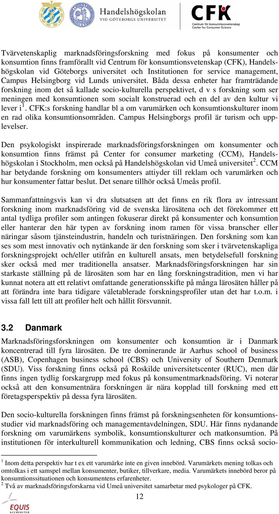 Båda dessa enheter har framträdande forskning inom det så kallade socio-kulturella perspektivet, d v s forskning som ser meningen med konsumtionen som socialt konstruerad och en del av den kultur vi