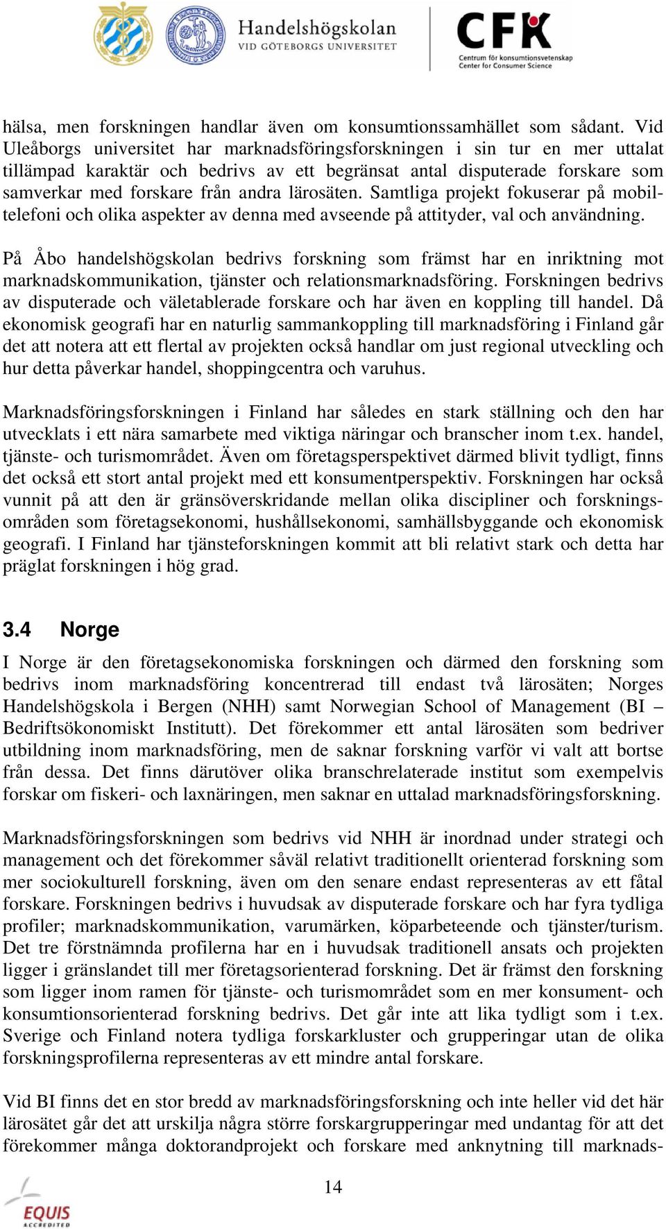 lärosäten. Samtliga projekt fokuserar på mobiltelefoni och olika aspekter av denna med avseende på attityder, val och användning.