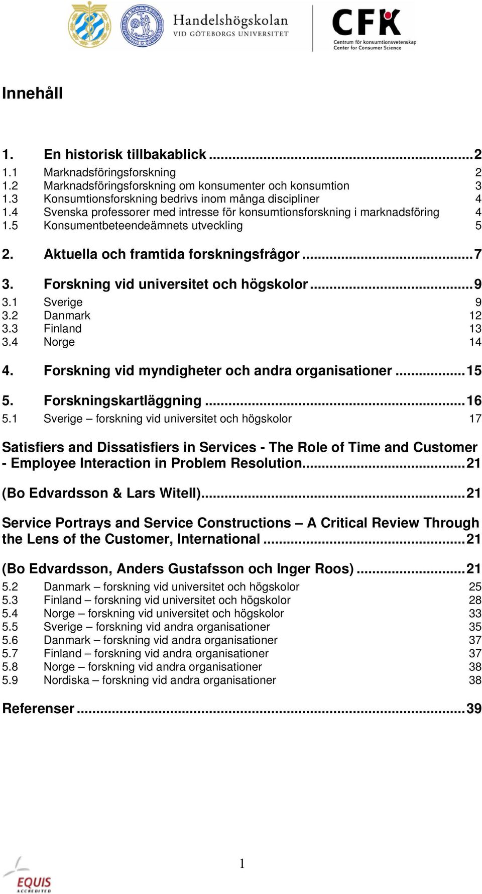 Forskning vid universitet och högskolor...9 3.1 Sverige 9 3.2 Danmark 12 3.3 Finland 13 3.4 Norge 14 4. Forskning vid myndigheter och andra organisationer...15 5. Forskningskartläggning...16 5.