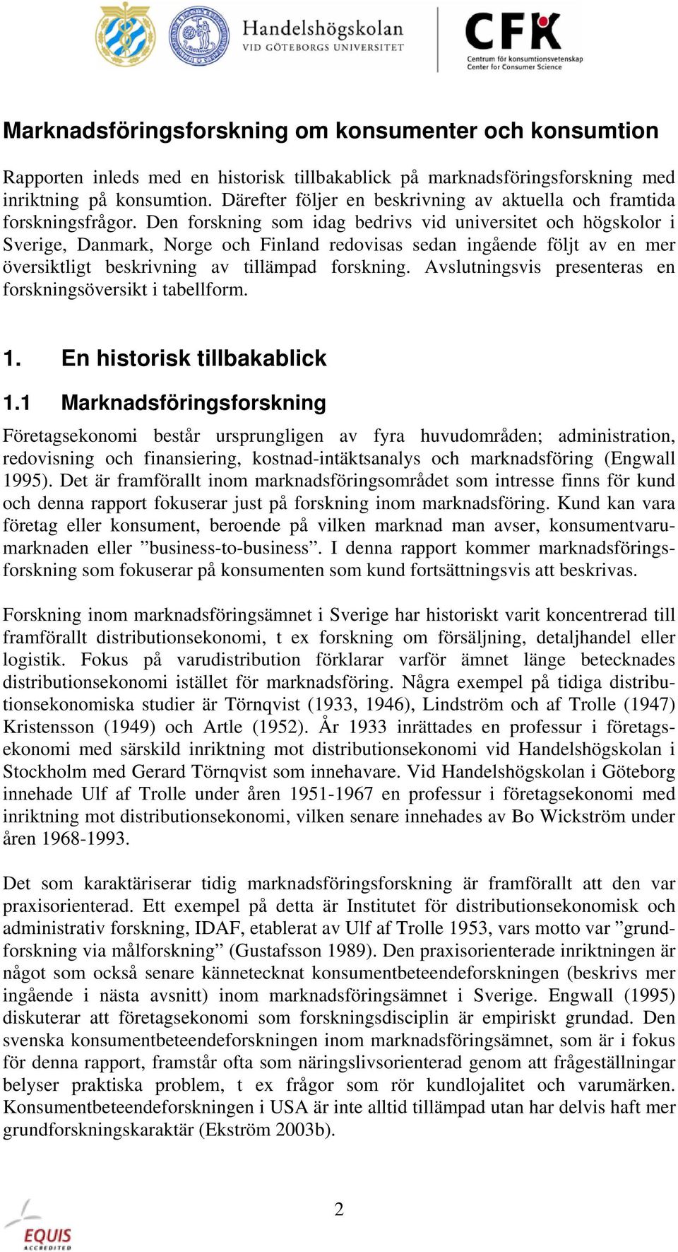 Den forskning som idag bedrivs vid universitet och högskolor i Sverige, Danmark, Norge och Finland redovisas sedan ingående följt av en mer översiktligt beskrivning av tillämpad forskning.