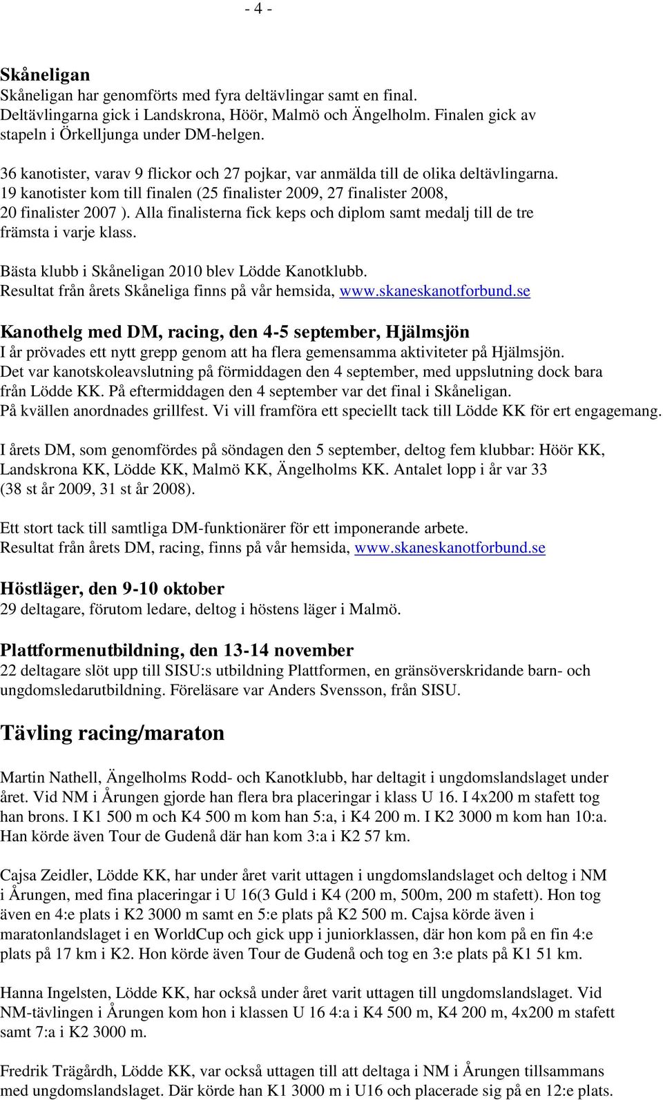 Alla finalisterna fick keps och diplom samt medalj till de tre främsta i varje klass. Bästa klubb i Skåneligan 2010 blev Lödde Kanotklubb. Resultat från årets Skåneliga finns på vår hemsida, www.