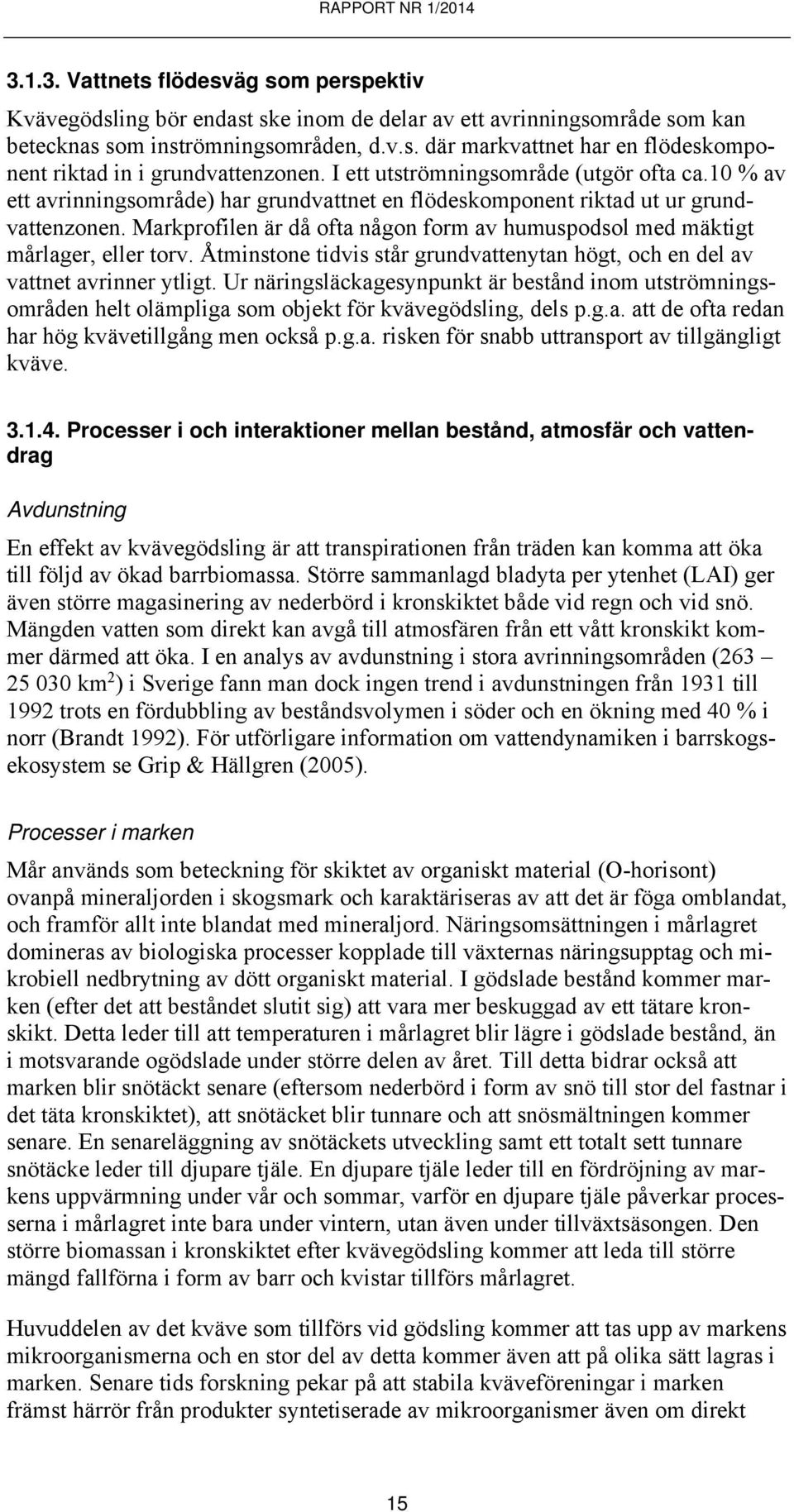 Markprofilen är då ofta någon form av humuspodsol med mäktigt mårlager, eller torv. Åtminstone tidvis står grundvattenytan högt, och en del av vattnet avrinner ytligt.