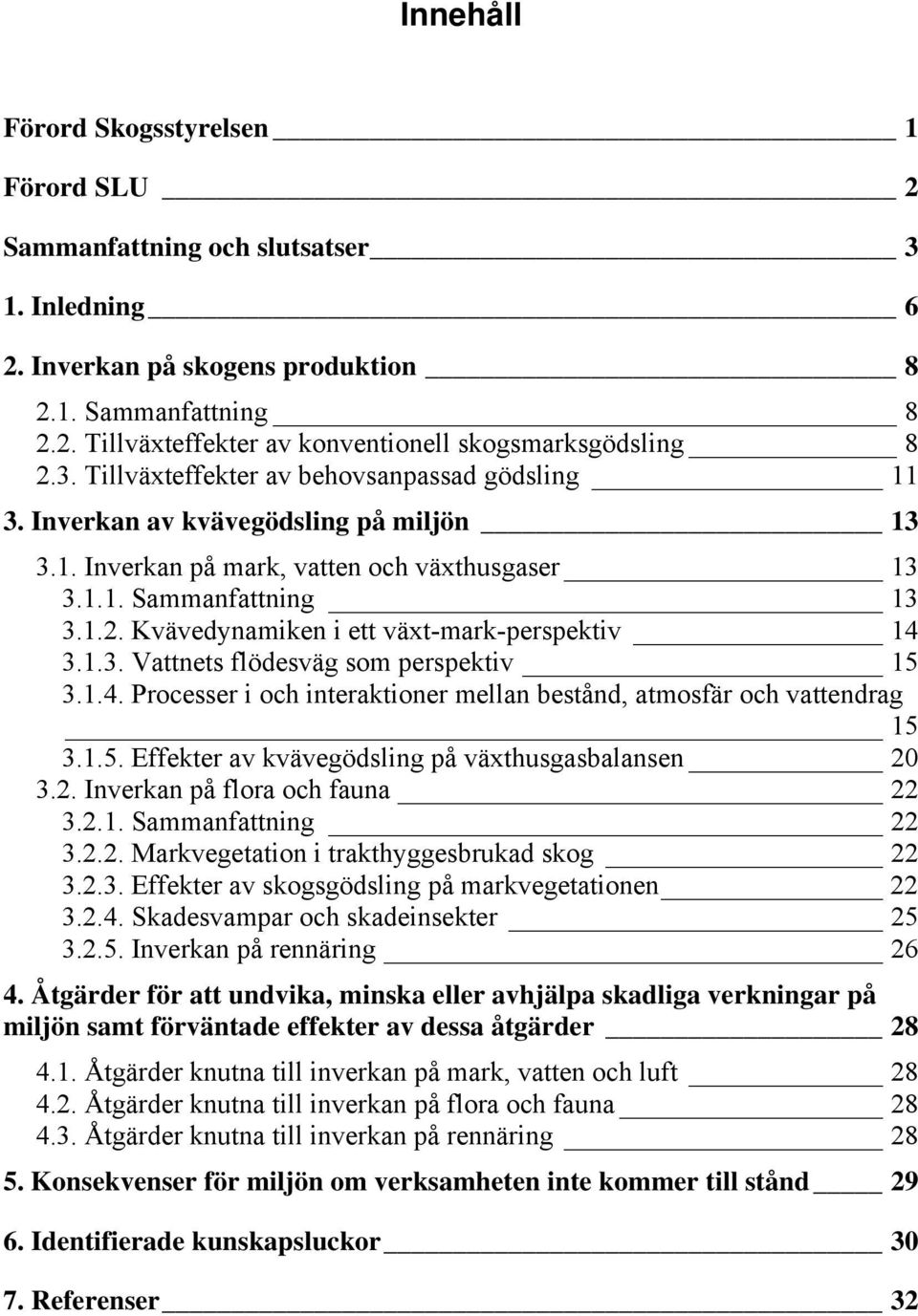 Kvävedynamiken i ett växt-mark-perspektiv 14 3.1.3. Vattnets flödesväg som perspektiv 15 3.1.4. Processer i och interaktioner mellan bestånd, atmosfär och vattendrag 15 3.1.5. Effekter av kvävegödsling på växthusgasbalansen 20 3.