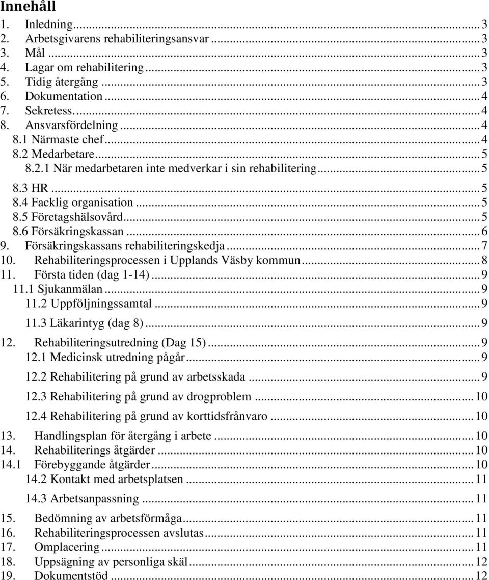 .. 6 9. Försäkringskassans rehabiliteringskedja... 7 10. Rehabiliteringsprocessen i Upplands Väsby kommun... 8 11. Första tiden (dag 1-14)... 9 11.1 Sjukanmälan... 9 11.2 Uppföljningssamtal... 9 11.3 Läkarintyg (dag 8).