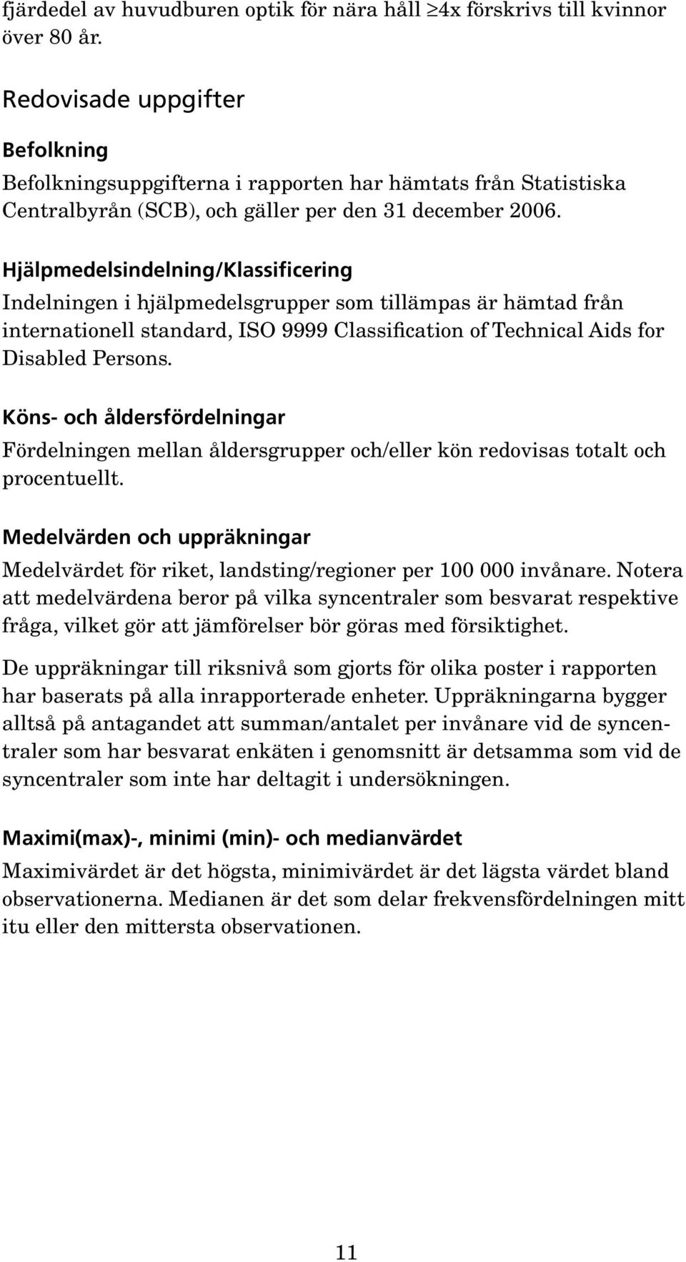 Hjälpmedelsindelning/Klassificering Indelningen i hjälpmedelsgrupper som tillämpas är hämtad från internationell standard, ISO 9999 Classification of Technical Aids for Disabled Persons.