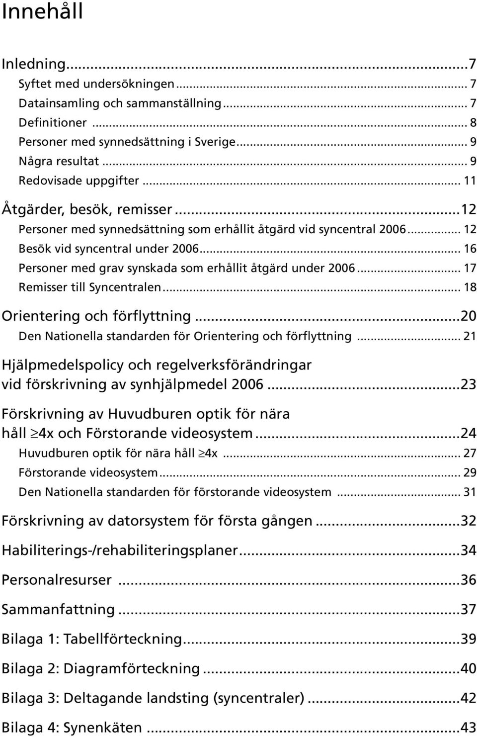 .. 16 Personer med grav synskada som erhållit åtgärd under 2006... 17 Remisser till Syncentralen... 18 Orientering och förflyttning...20 Den Nationella standarden för Orientering och förflyttning.