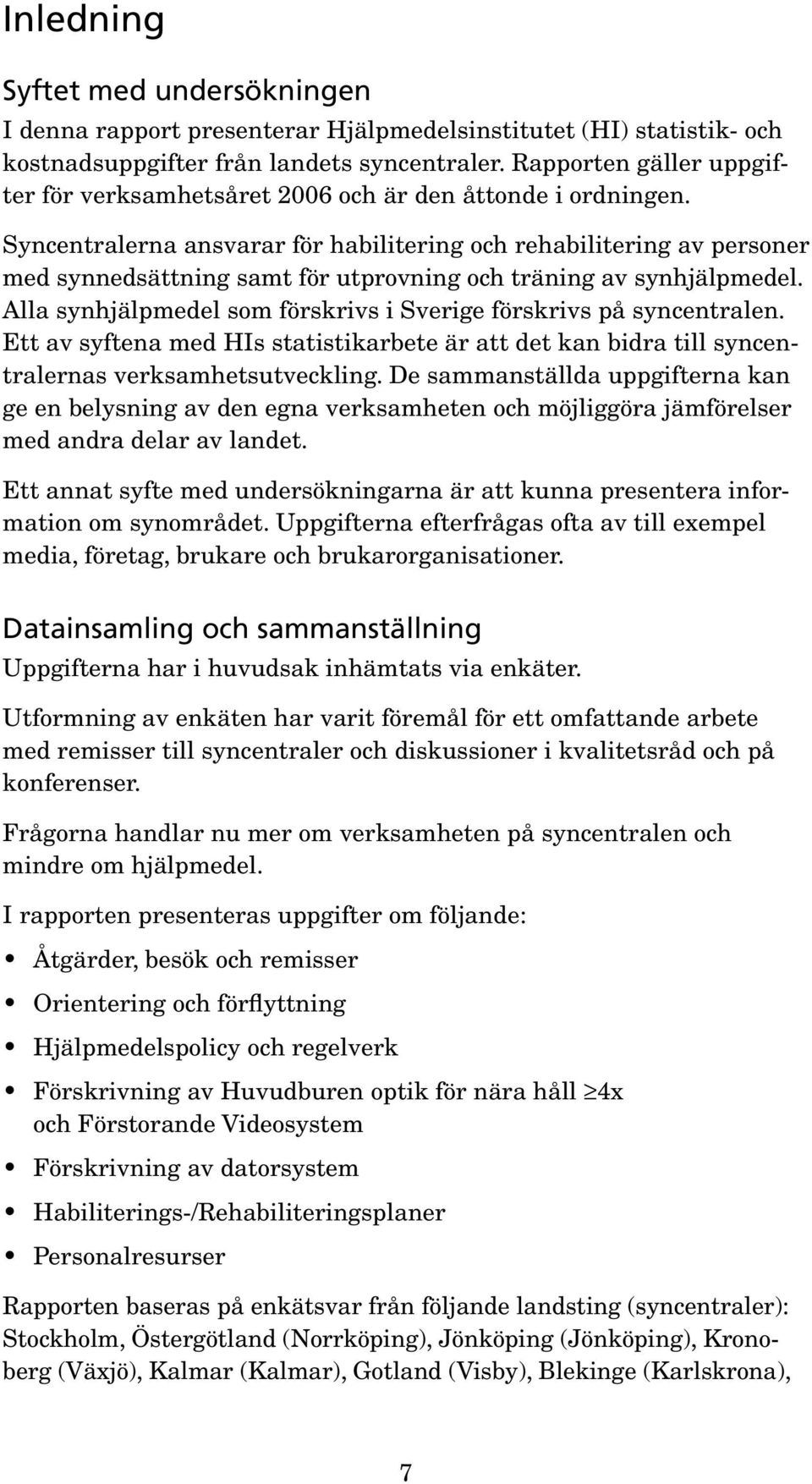 Syncentralerna ansvarar för habilitering och rehabilitering av personer med synnedsättning samt för utprovning och träning av synhjälpmedel.