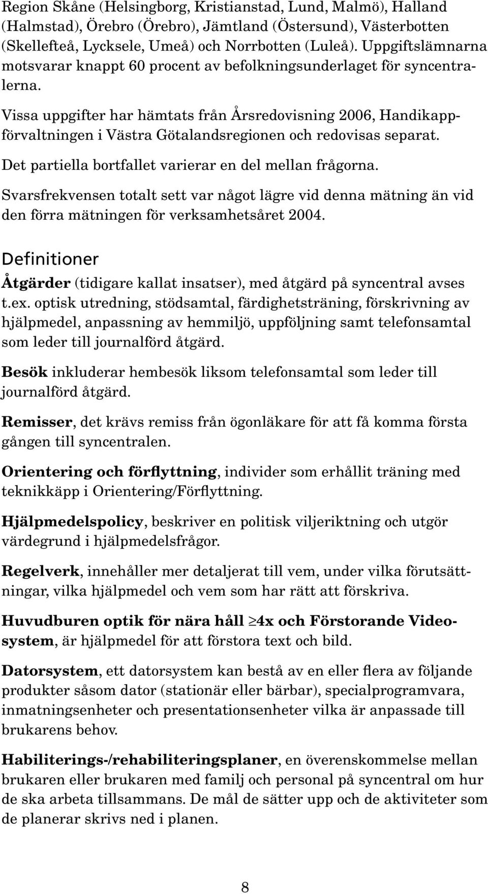 Vissa uppgifter har hämtats från Årsredovisning 2006, Handikappförvaltningen i Västra Götalandsregionen och redovisas separat. Det partiella bortfallet varierar en del mellan frågorna.