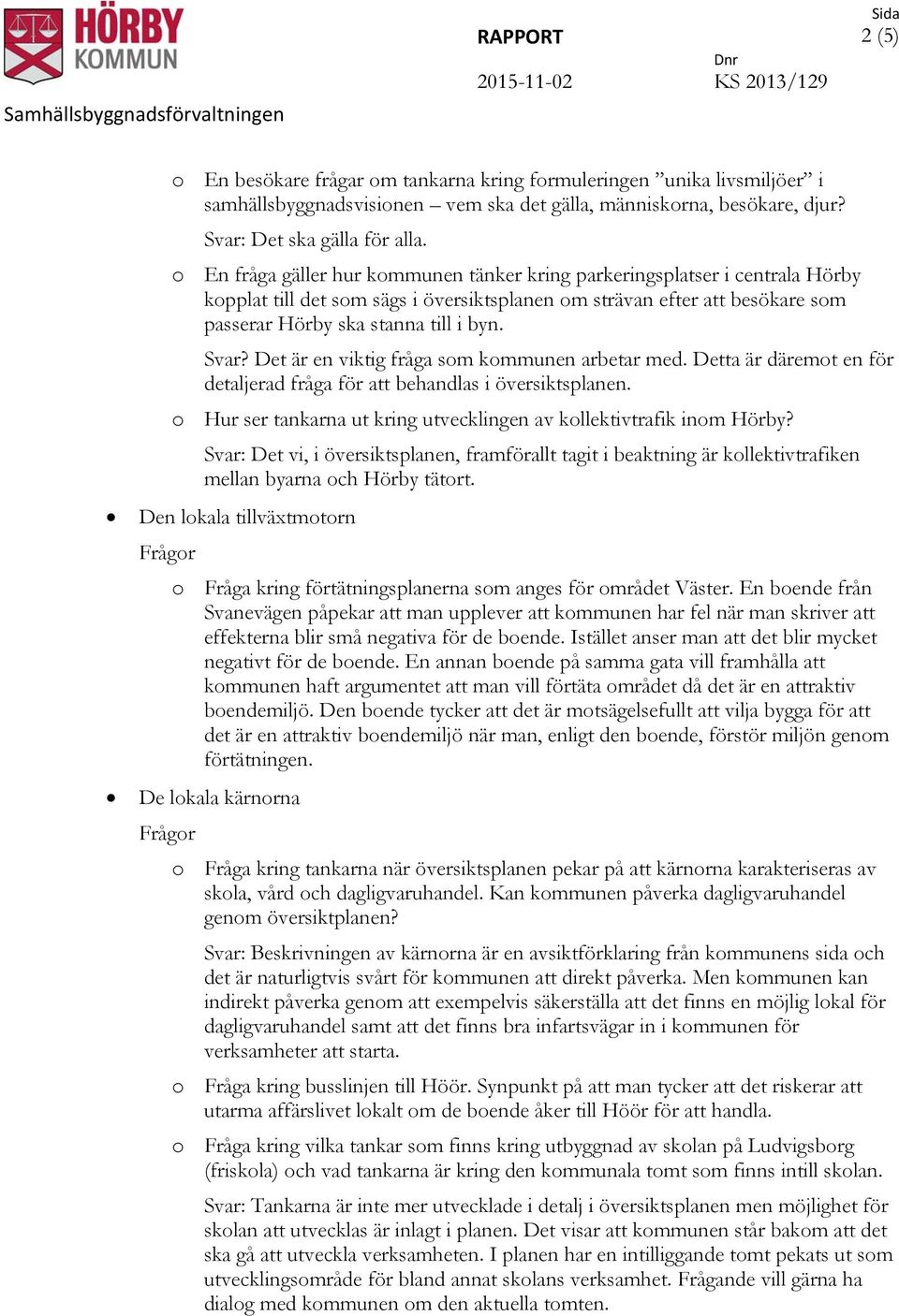 Det är en viktig fråga som kommunen arbetar med. Detta är däremot en för detaljerad fråga för att behandlas i översiktsplanen. o Hur ser tankarna ut kring utvecklingen av kollektivtrafik inom Hörby?