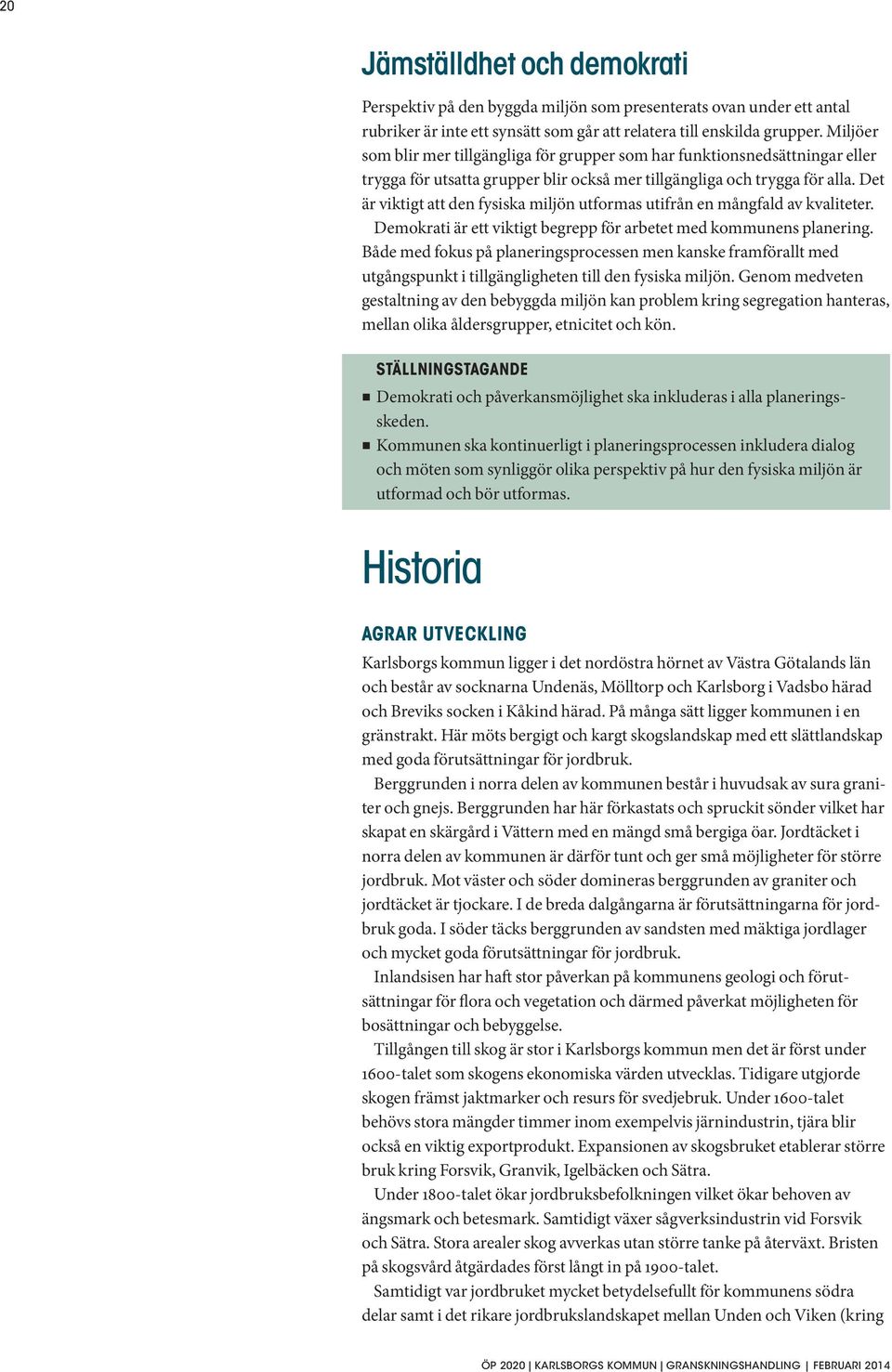 Det är viktigt att den fysiska miljön utformas utifrån en mångfald av kvaliteter. Demokrati är ett viktigt begrepp för arbetet med kommunens planering.