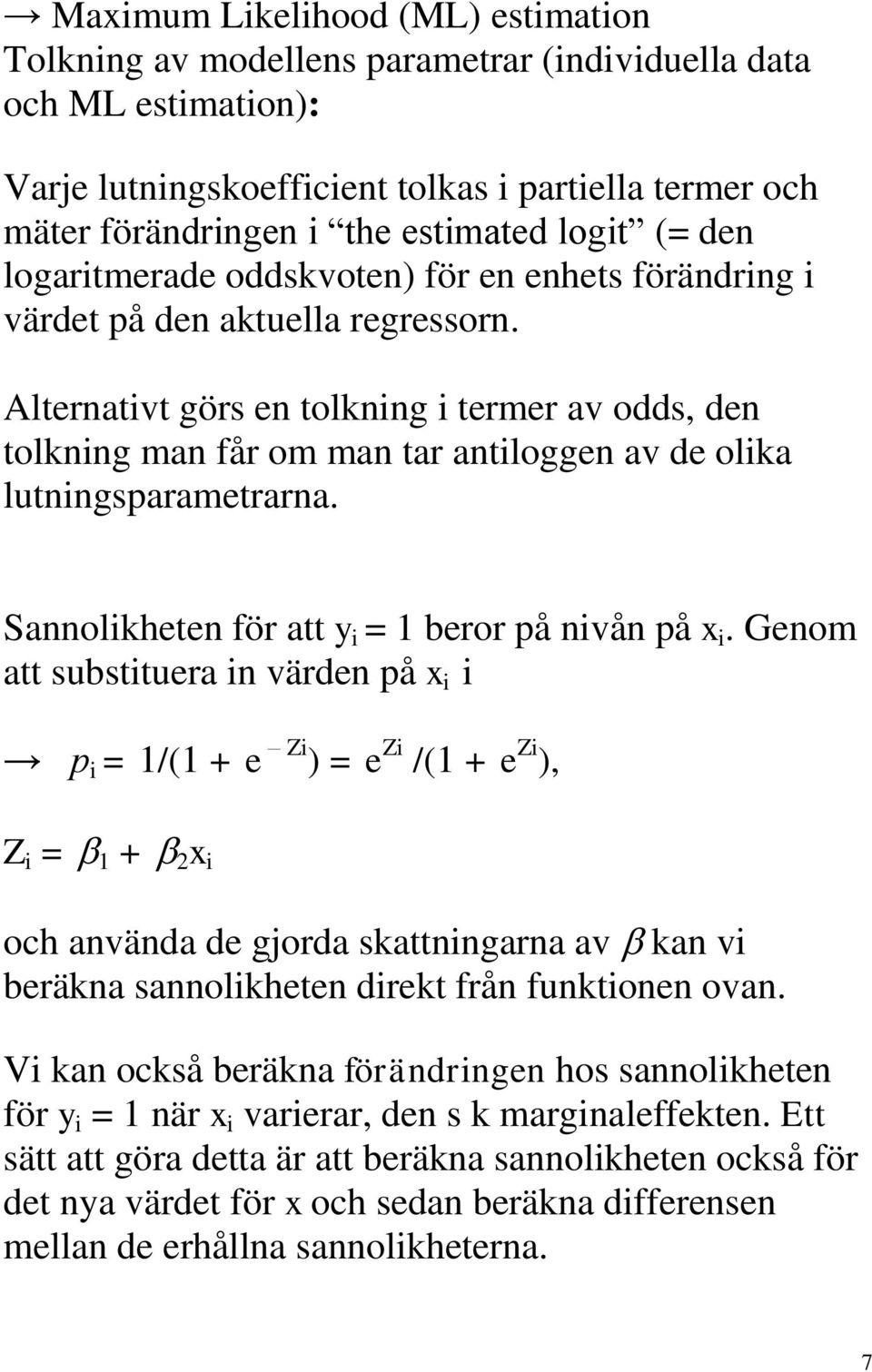 Alternativt görs en tolkning i termer av odds, den tolkning man får om man tar antiloggen av de olika lutningsparametrarna. Sannolikheten för att y i = 1 beror på nivån på x i.