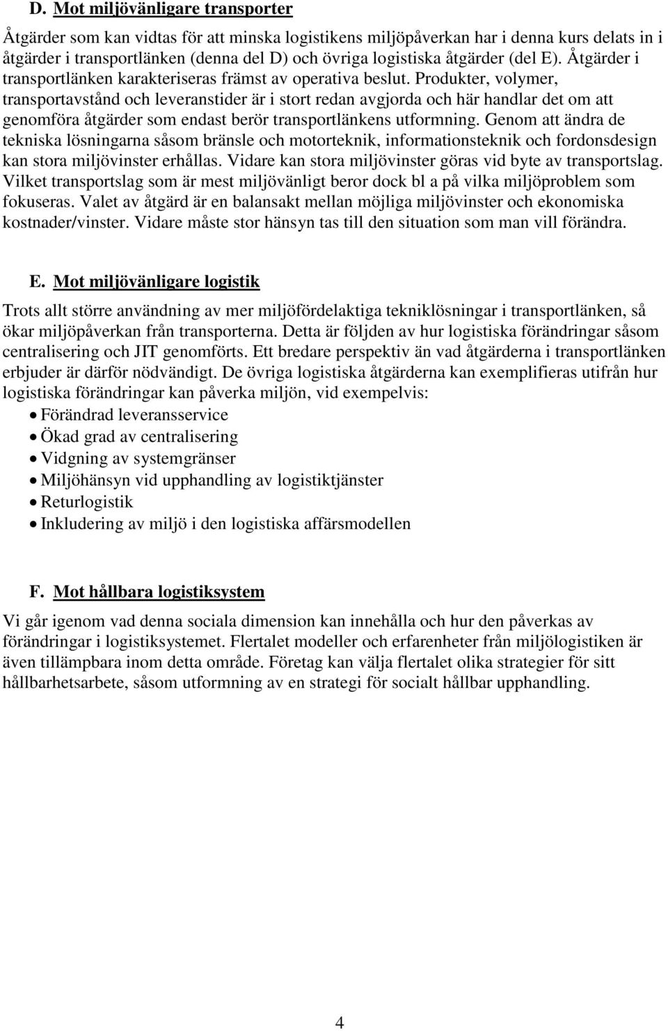 Produkter, volymer, transportavstånd och leveranstider är i stort redan avgjorda och här handlar det om att genomföra åtgärder som endast berör transportlänkens utformning.