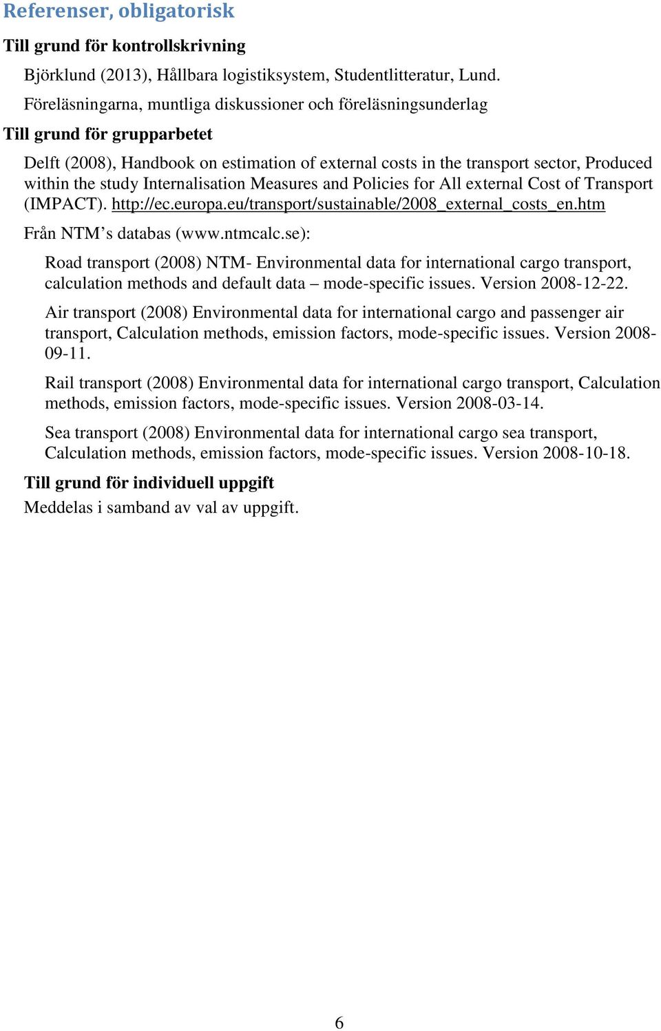 Internalisation Measures and Policies for All external Cost of Transport (IMPACT). http://ec.europa.eu/transport/sustainable/2008_external_costs_en.htm Från NTM s databas (www.ntmcalc.