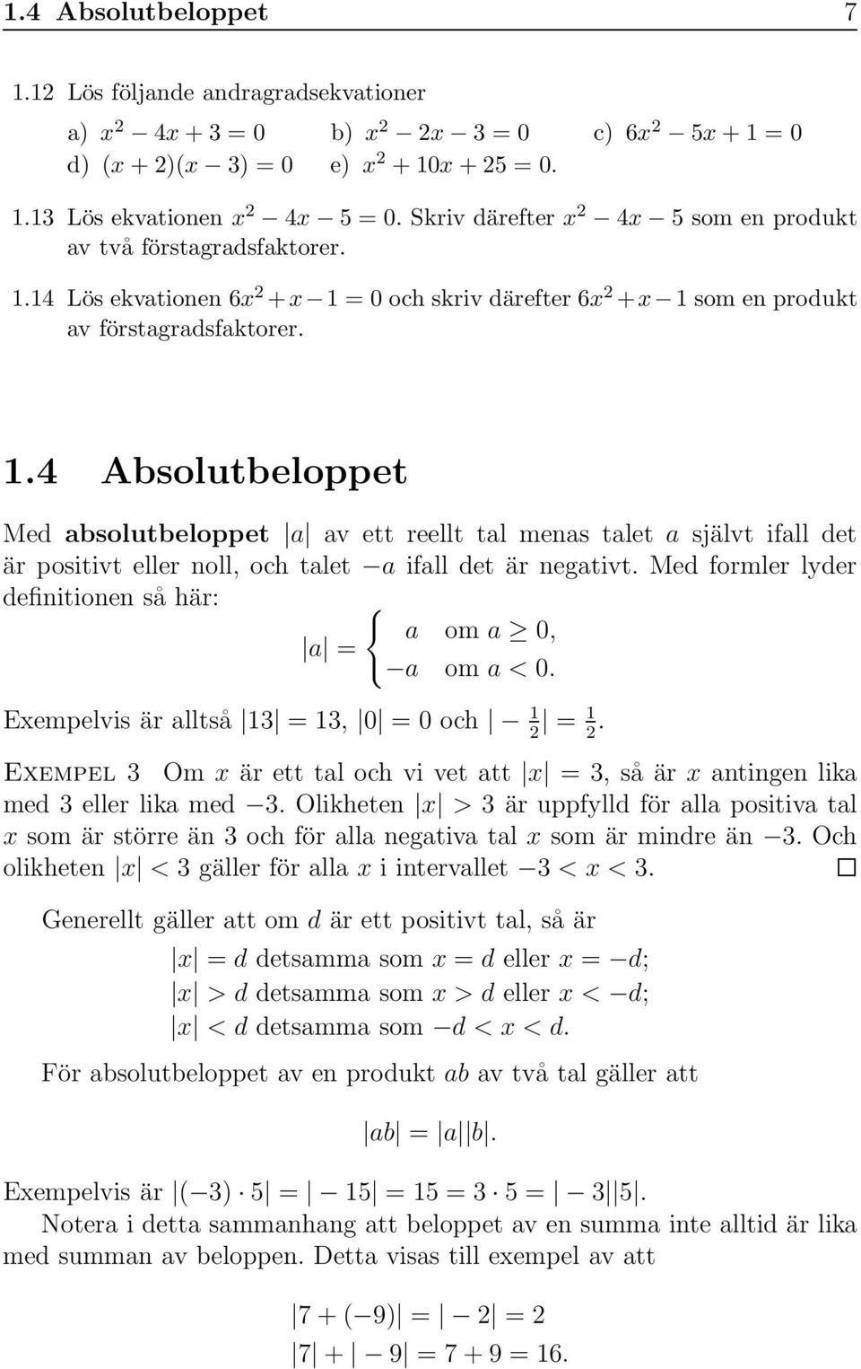 a av ett reellt tal menas talet a självt ifall det är positivt eller noll, och talet a ifall det är negativt Med formler lyder definitionen så här: { a om a 0, a = a om a < 0 Exempelvis är alltså 13