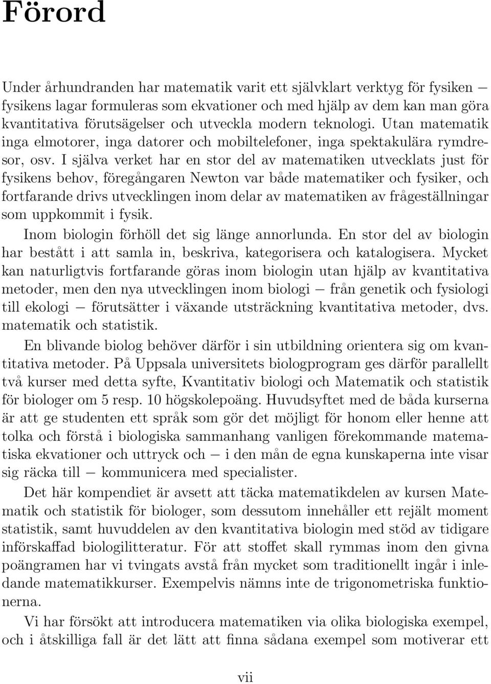 föregångaren Newton var både matematiker och fysiker, och fortfarande drivs utvecklingen inom delar av matematiken av frågeställningar som uppkommit i fysik Inom biologin förhöll det sig länge