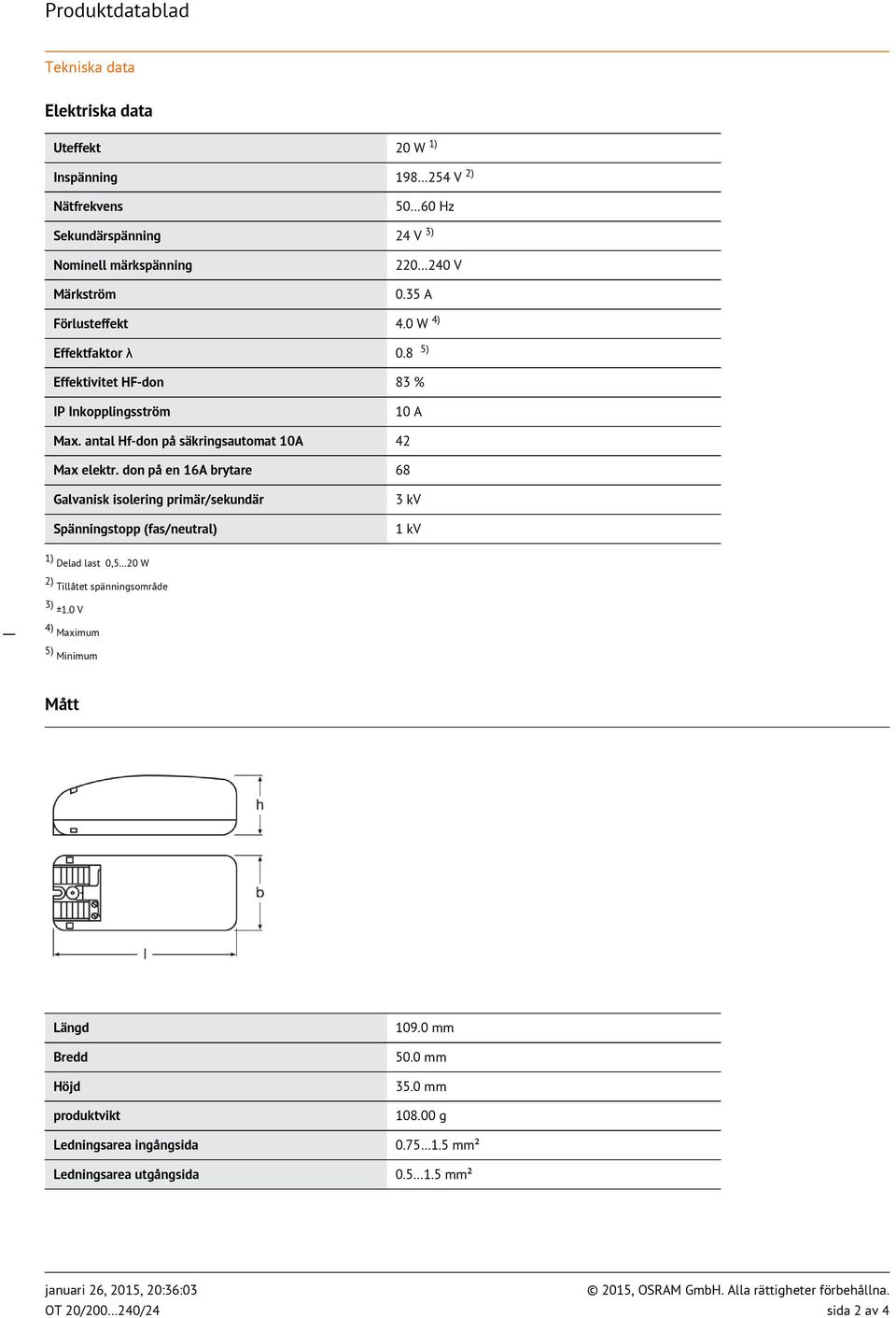 don på en 16A brytare 68 Galvanisk isolering primär/sekundär Spänningstopp (fas/neutral) 3 kv 1 kv 1) Delad last 0,5 20 W 2) Tillåtet spänningsområde 3) ±1.