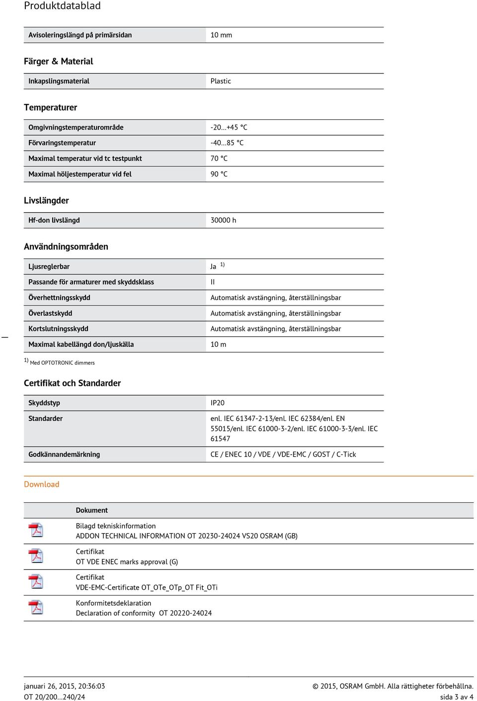 Överlastskydd Kortslutningsskydd Maximal kabellängd don/ljuskälla II 10 m 1) Med OPTOTRONIC dimmers Certifikat och Standarder Skyddstyp Standarder Godkännandemärkning IP20 enl. IEC 61347-2-13/enl.