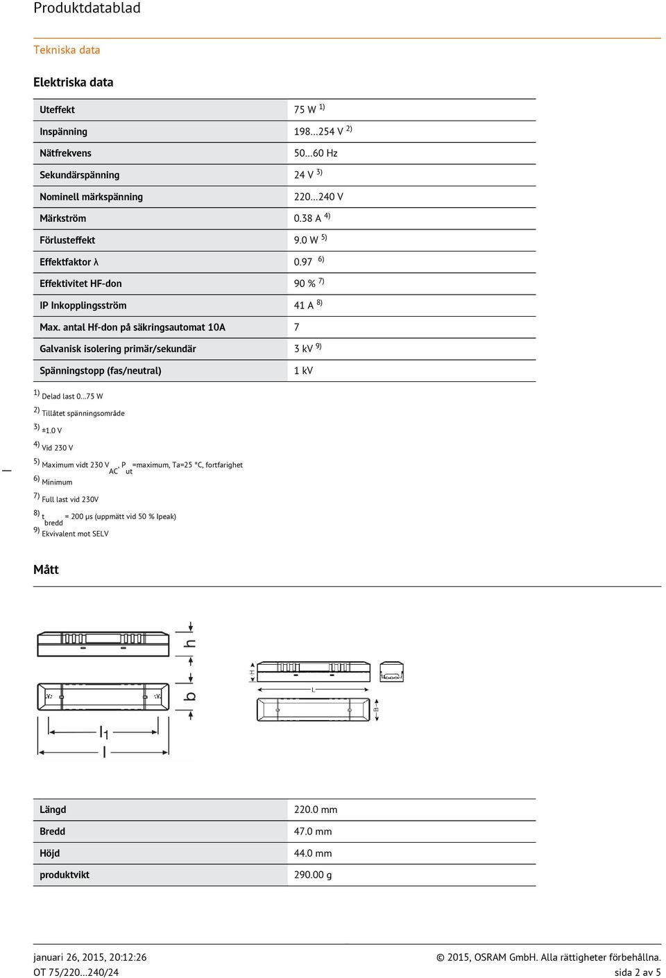 antal Hf-don på säkringsautomat 10A 7 Galvanisk isolering primär/sekundär 3 kv 9) Spänningstopp (fas/neutral) 1 kv 1) Delad last 0 75 W 2) Tillåtet spänningsområde 3) ±1.