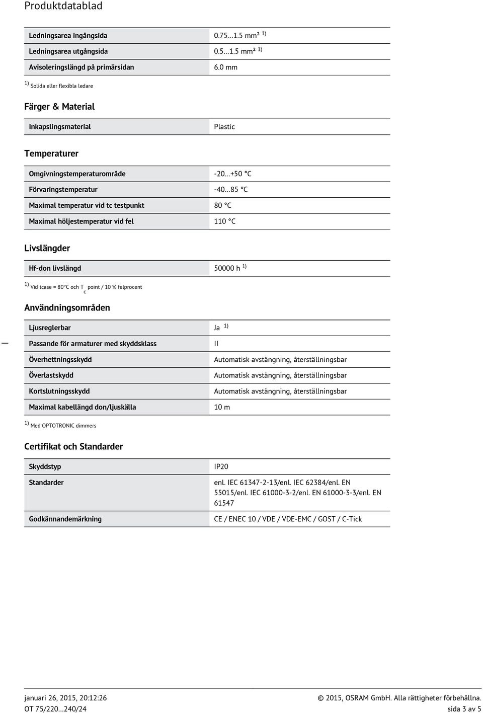 80 C Maximal höljestemperatur vid fel 110 C Livslängder Hf-don livslängd 50000 h 1) 1) Vid tcase = 80 C och Tc point / 10 % felprocent Användningsområden Ljusreglerbar Ja 1) Passande för armaturer