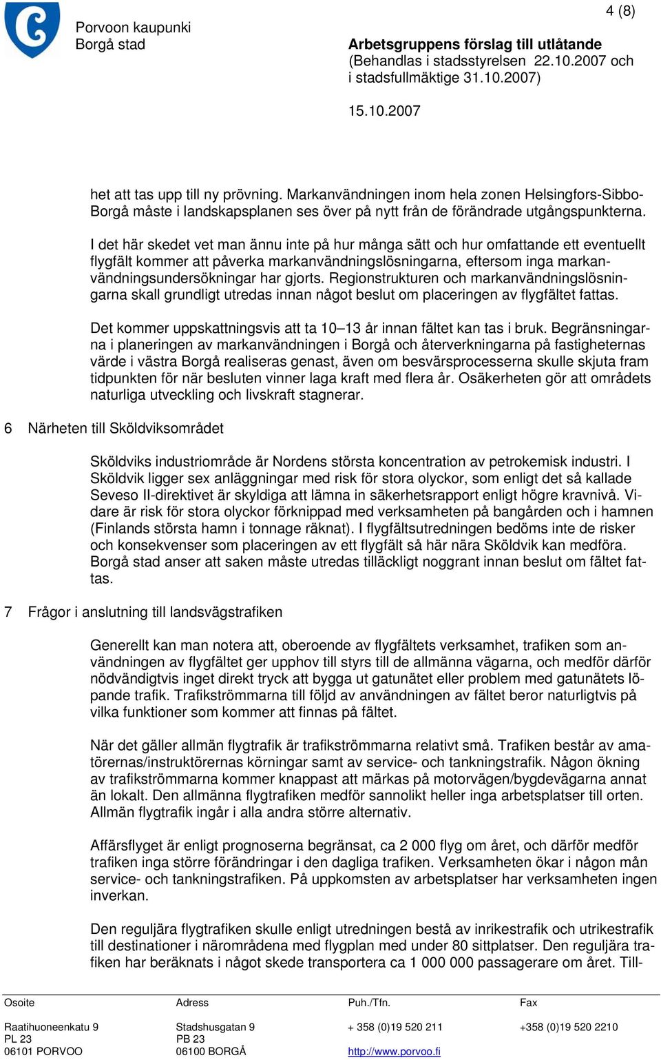 Regionstrukturen och markanvändningslösningarna skall grundligt utredas innan något beslut om placeringen av flygfältet fattas. Det kommer uppskattningsvis att ta 10 13 år innan fältet kan tas i bruk.