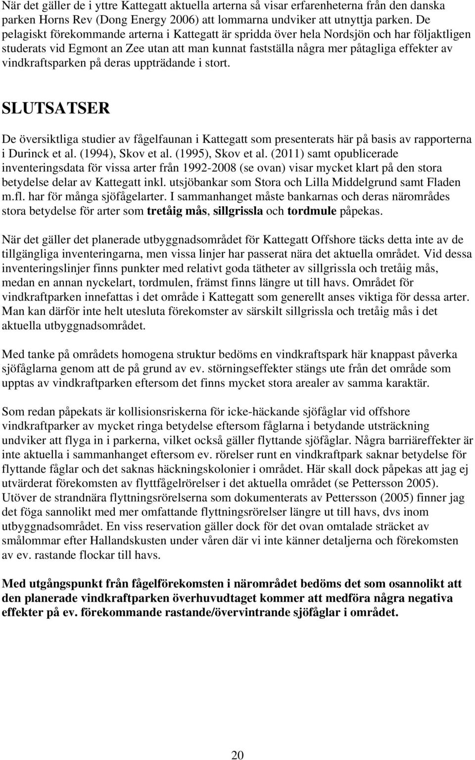 vindkraftsparken på deras uppträdande i stort. SLUTSATSER De översiktliga studier av fågelfaunan i Kattegatt som presenterats här på basis av rapporterna i Durinck et al. (1994), Skov et al.