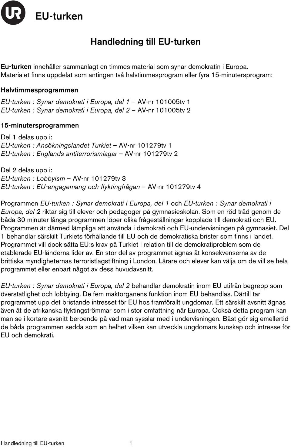 demokrati i Europa, del 2 AV-nr 101005tv 2 15-minutersprogrammen Del 1 delas upp i: EU-turken : Ansökningslandet Turkiet AV-nr 101279tv 1 EU-turken : Englands antiterrorismlagar AV-nr 101279tv 2 Del