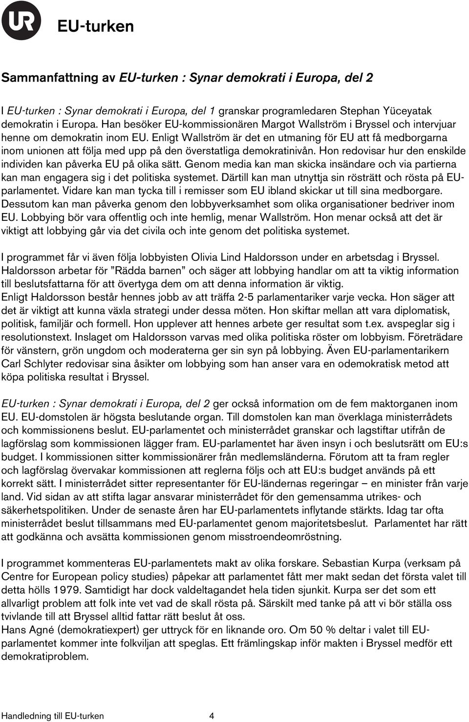 Enligt Wallström är det en utmaning för EU att få medborgarna inom unionen att följa med upp på den överstatliga demokratinivån. Hon redovisar hur den enskilde individen kan påverka EU på olika sätt.