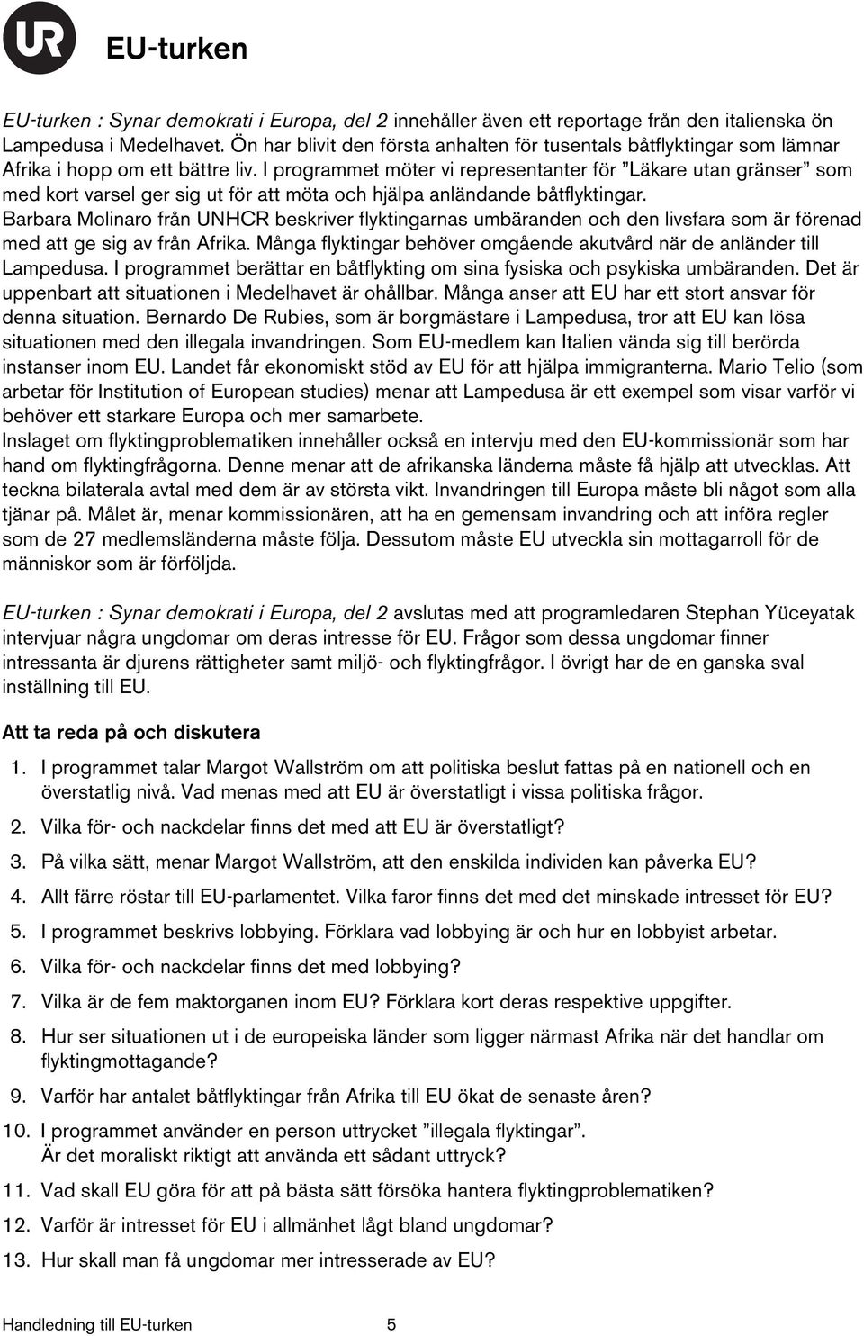 I programmet möter vi representanter för Läkare utan gränser som med kort varsel ger sig ut för att möta och hjälpa anländande båtflyktingar.