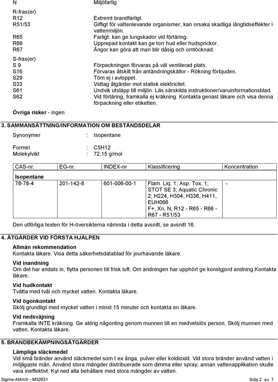 SAMMANSÄTTNING/INFORMATION OM BESTÅNDSDELAR Synonymer : Isopentane Formel : C5H12 Molekylvikt : 72,15 g/mol Förpackningen förvaras på väl ventilerad plats.