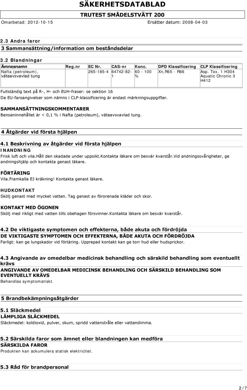 1 H304 Aquatic Chronic 3 H412 Fullständig text på R, H och EUH fraser: se sektion 16 De EU faroangivelser som nämns i CLP klassificering är endast märkningsuppgifter.