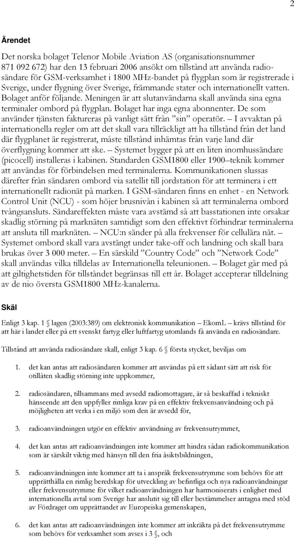 Meningen är att slutanvändarna skall använda sina egna terminaler ombord på flygplan. Bolaget har inga egna abonnenter. De som använder tjänsten faktureras på vanligt sätt från sin operatör.