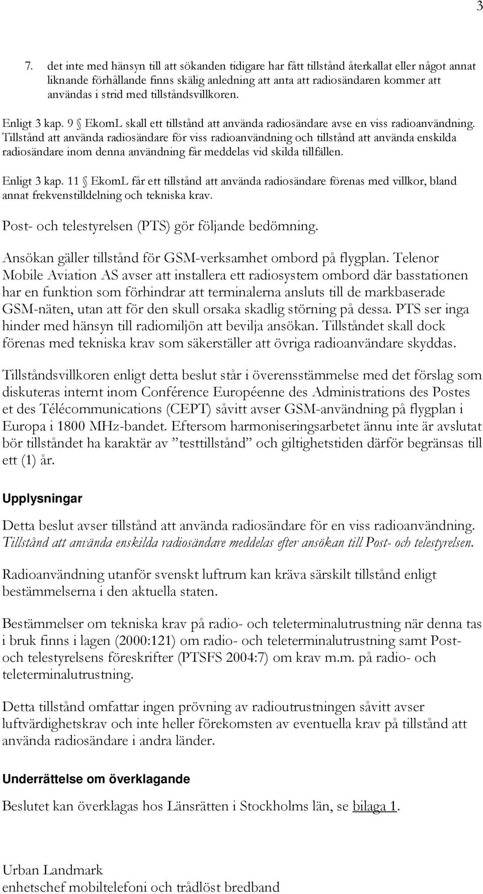 Tillstånd att använda radiosändare för viss radioanvändning och tillstånd att använda enskilda radiosändare inom denna användning får meddelas vid skilda tillfällen. Enligt 3 kap.