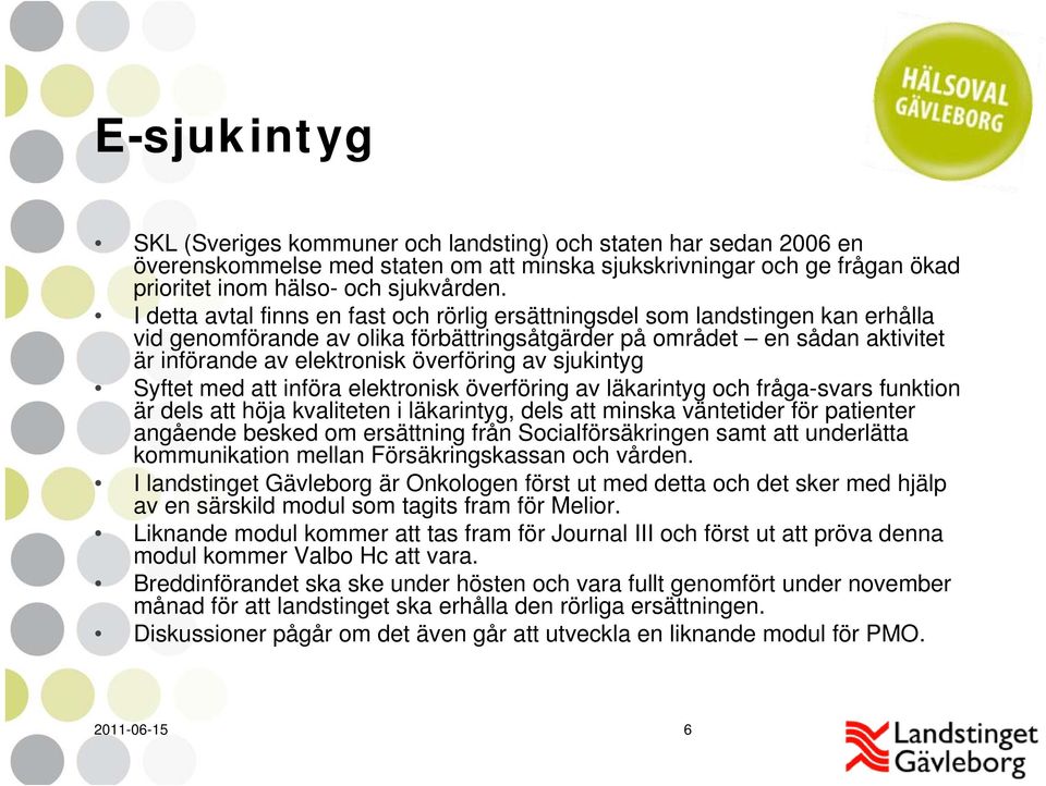 av sjukintyg Syftet med att införa elektronisk överföring av läkarintyg och fråga-svars funktion är dels att höja kvaliteten i läkarintyg, dels att minska väntetider för patienter angående besked om