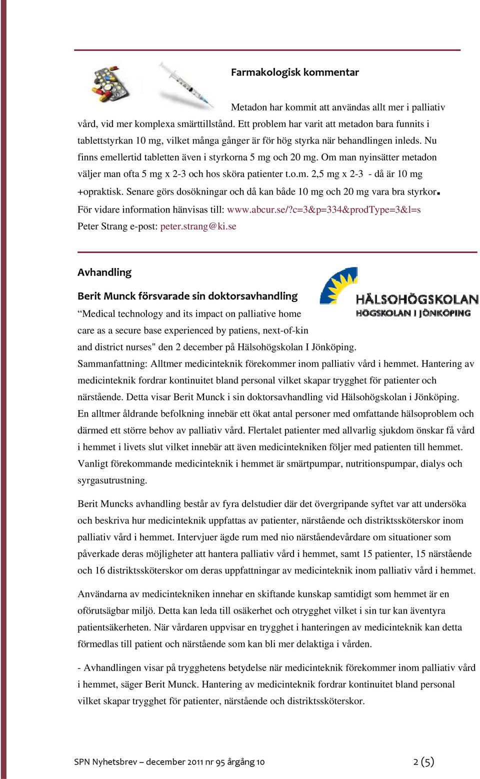 Om man nyinsätter metadon väljer man ofta 5 mg x 2-3 och hos sköra patienter t.o.m. 2,5 mg x 2-3 - då är 10 mg +opraktisk. Senare görs dosökningar och då kan både 10 mg och 20 mg vara bra styrkor.