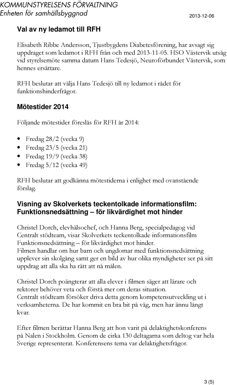 Mötestider 2014 Följande mötestider föreslås för RFH år 2014: Fredag 28/2 (vecka 9) Fredag 23/5 (vecka 21) Fredag 19/9 (vecka 38) Fredag 5/12 (vecka 49) RFH beslutar att godkänna mötestiderna i