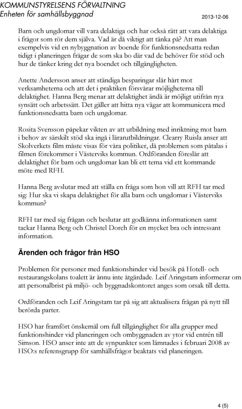 tillgängligheten. Anette Andersson anser att ständiga besparingar slår hårt mot verksamheterna och att det i praktiken försvårar möjligheterna till delaktighet.