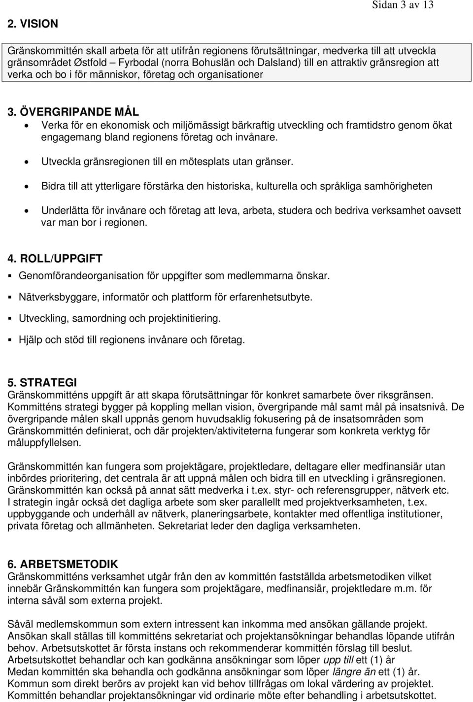 ÖVERGRIPANDE MÅL Verka för en ekonomisk och miljömässigt bärkraftig utveckling och framtidstro genom ökat engagemang bland regionens företag och invånare.