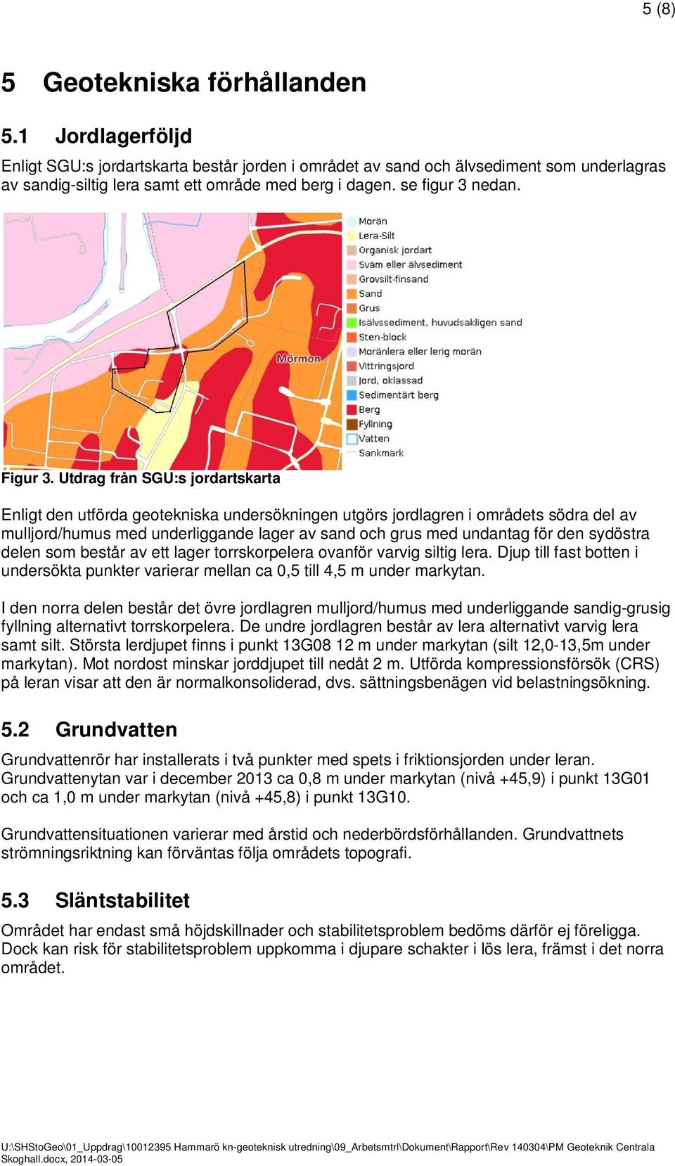 Utdrag från SGU:s jordartskarta Enligt den utförda geotekniska undersökningen utgörs jordlagren i områdets södra del av mulljord/humus med underliggande lager av sand och grus med undantag för den