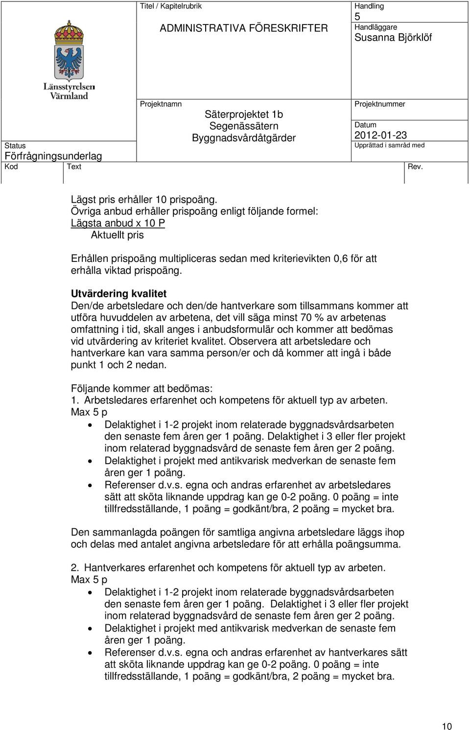 Utvärdering kvalitet Den/de arbetsledare och den/de hantverkare som tillsammans kommer att utföra huvuddelen av arbetena, det vill säga minst 70 % av arbetenas omfattning i tid, skall anges i