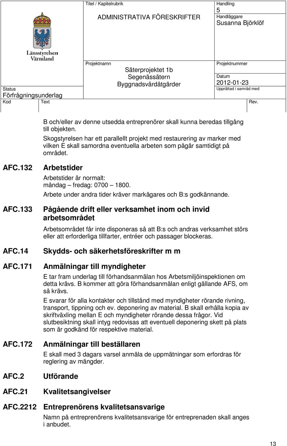 133 AFC.14 AFC.171 AFC.172 AFC.2 AFC.21 Arbetstider Arbetstider är normalt: måndag fredag: 0700 1800. Arbete under andra tider kräver markägares och B:s godkännande.