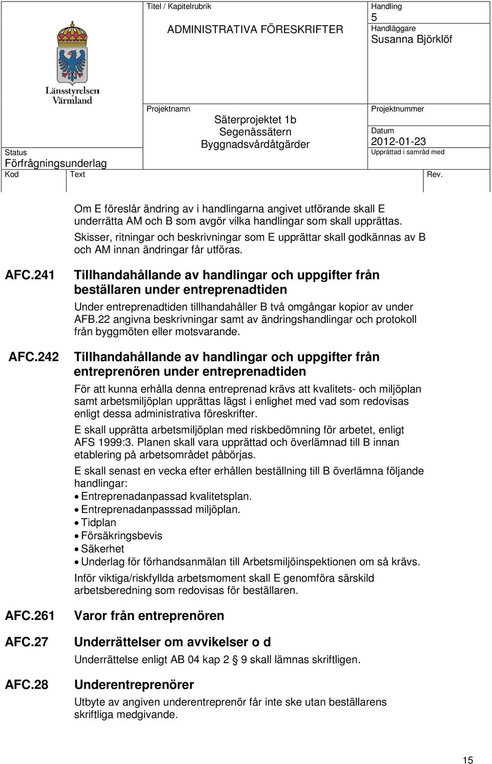 28 Tillhandahållande av handlingar och uppgifter från beställaren under entreprenadtiden Under entreprenadtiden tillhandahåller B två omgångar kopior av under AFB.