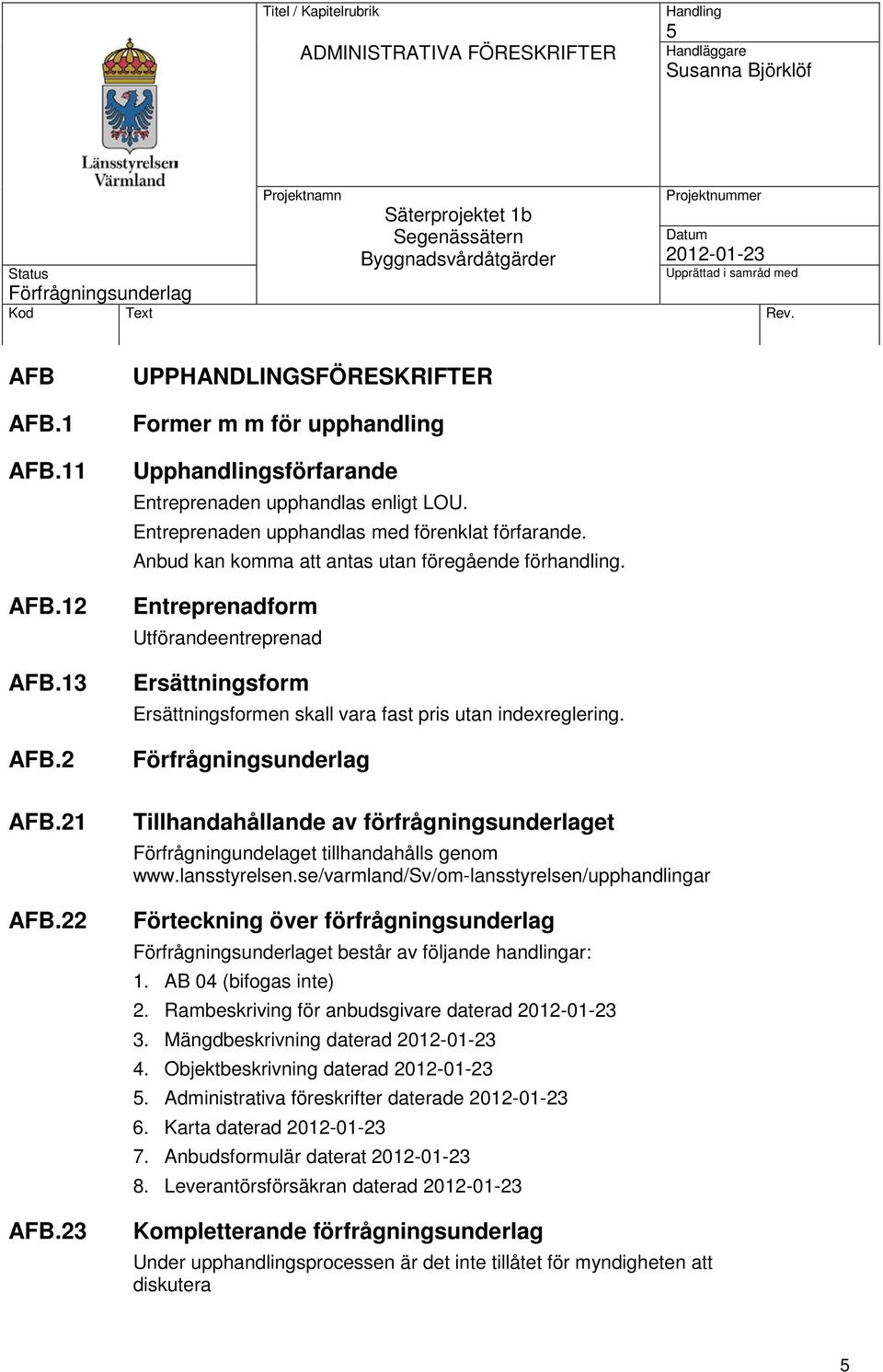 Entreprenadform Utförandeentreprenad Ersättningsform Ersättningsformen skall vara fast pris utan indexreglering.