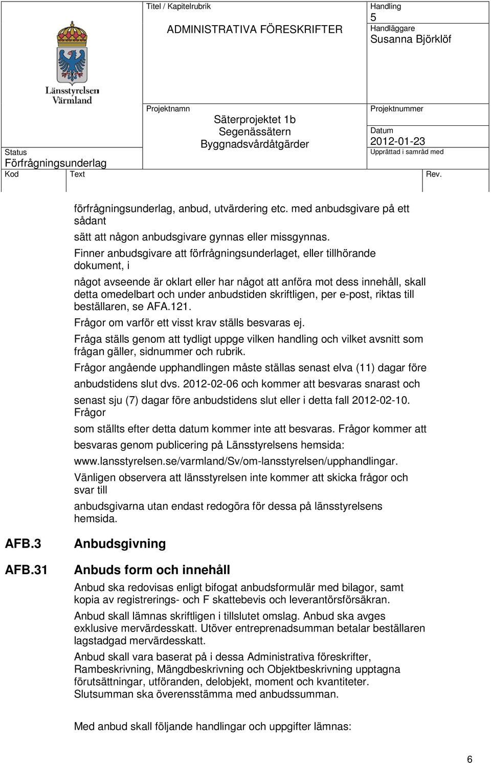 skriftligen, per e-post, riktas till beställaren, se AFA.121. Frågor om varför ett visst krav ställs besvaras ej.