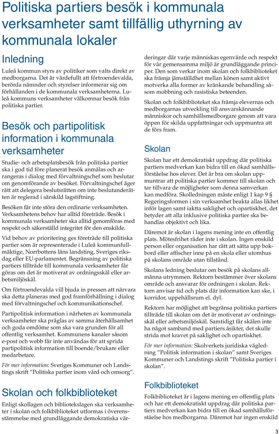 Besök och partipolitisk information i kommunala verksamheter Studie- och arbetsplatsbesök från politiska partier ska i god tid före planerat besök anmälas och arrangeras i dialog med förvaltningschef