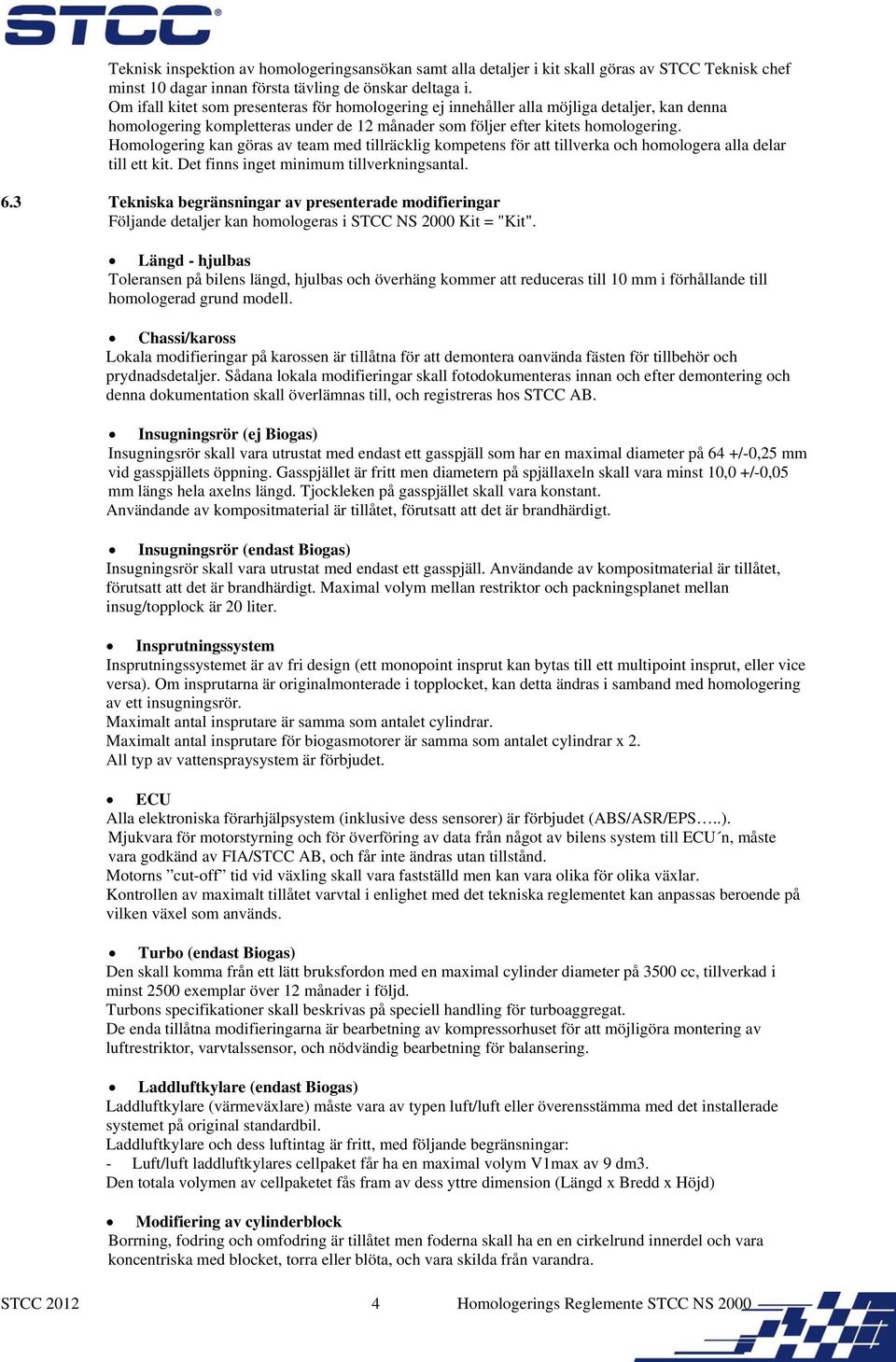 Homologering kan göras av team med tillräcklig kompetens för att tillverka och homologera alla delar till ett kit. Det finns inget minimum tillverkningsantal. 6.