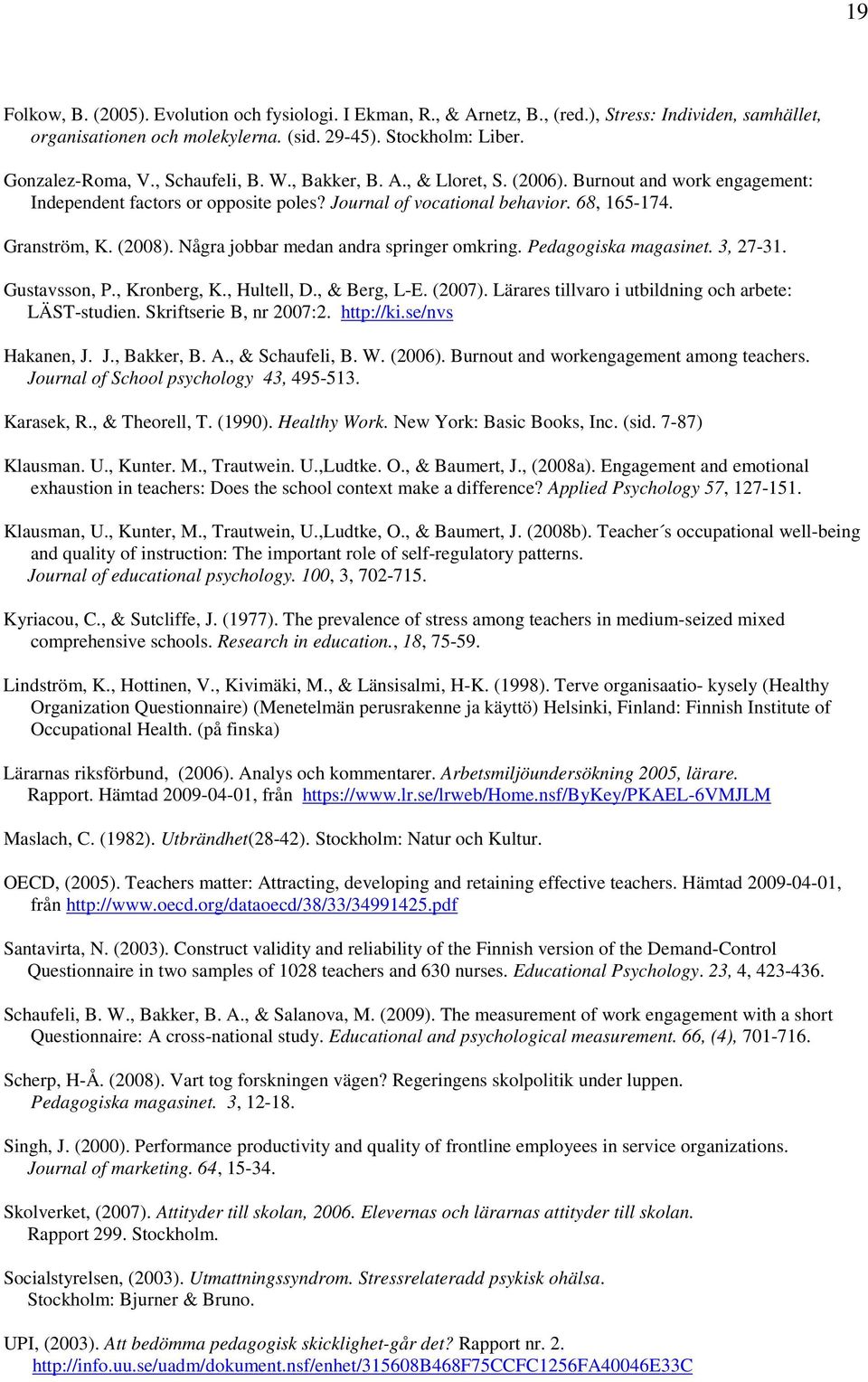 Några jobbar medan andra springer omkring. Pedagogiska magasinet. 3, 27-31. Gustavsson, P., Kronberg, K., Hultell, D., & Berg, L-E. (2007). Lärares tillvaro i utbildning och arbete: LÄST-studien.