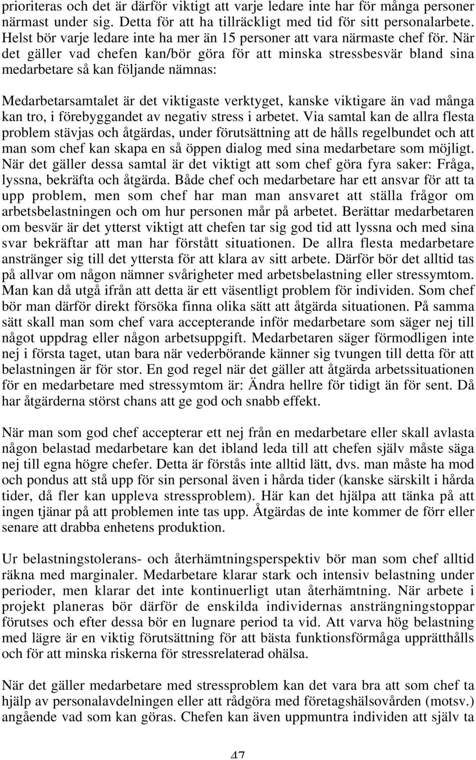 När det gäller vad chefen kan/bör göra för att minska stressbesvär bland sina medarbetare så kan följande nämnas: Medarbetarsamtalet är det viktigaste verktyget, kanske viktigare än vad många kan