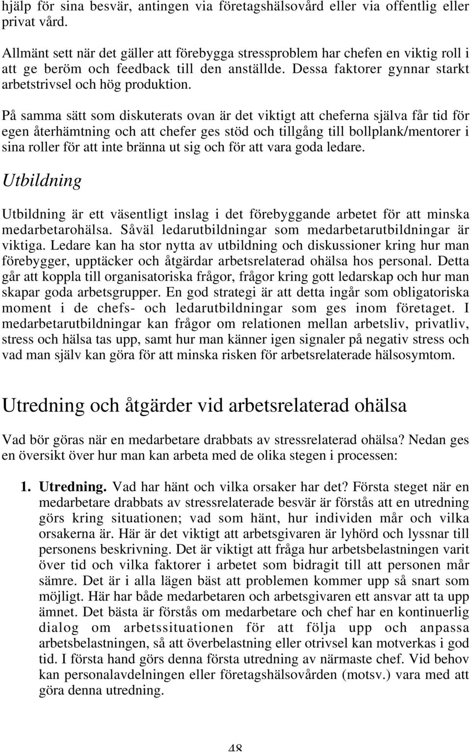 På samma sätt som diskuterats ovan är det viktigt att cheferna själva får tid för egen återhämtning och att chefer ges stöd och tillgång till bollplank/mentorer i sina roller för att inte bränna ut